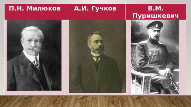П.Н. Милюков А.И. Гучков  В.М. Пуришкевич 
