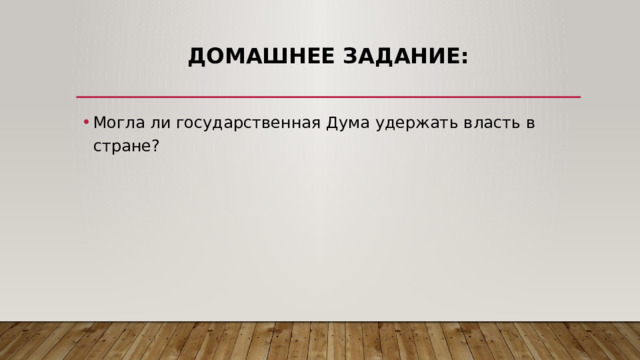 Домашнее задание: Могла ли государственная Дума удержать власть в стране?   