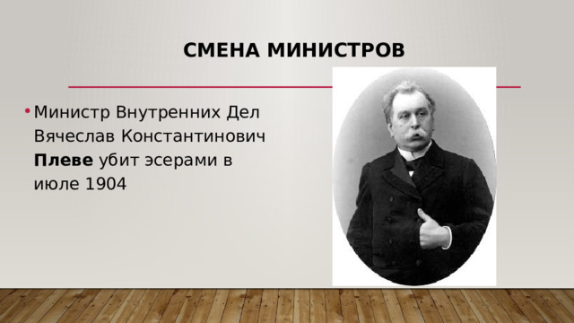 Смена министров Министр Внутренних Дел Вячеслав Константинович Плеве убит эсерами в июле 1904 