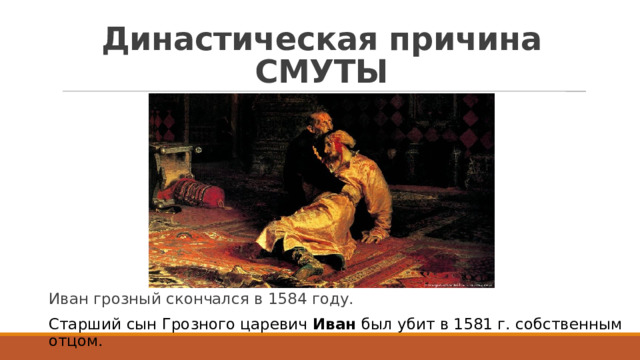 Династическая причина СМУТЫ Иван грозный скончался в 1584 году. Старший сын Грозного царевич Иван был убит в 1581 г. собственным отцом. 