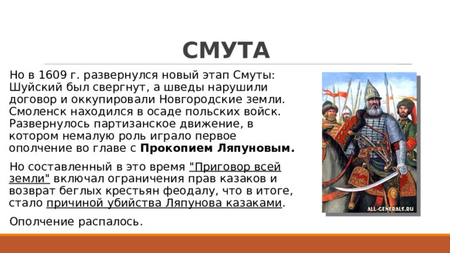 СМУТА Но в 1609 г. развернулся новый этап Смуты: Шуйский был свергнут, а шведы нарушили договор и оккупировали Новгородские земли. Смоленск находился в осаде польских войск. Развернулось партизанское движение, в котором немалую роль играло первое ополчение во главе с Прокопием Ляпуновым. Но составленный в это время 