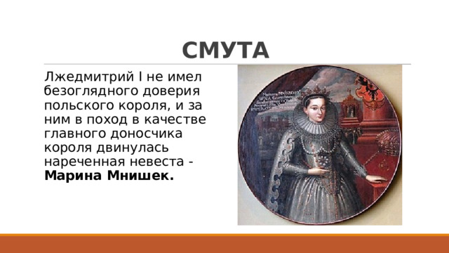 СМУТА Лжедмитрий I не имел безоглядного доверия польского короля, и за ним в поход в качестве главного доносчика короля двинулась нареченная невеста - Марина Мнишек. 