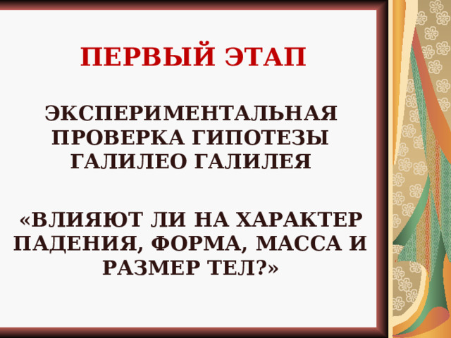  ПЕРВЫЙ ЭТАП    ЭКСПЕРИМЕНТАЛЬНАЯ ПРОВЕРКА ГИПОТЕЗЫ ГАЛИЛЕО ГАЛИЛЕЯ  «ВЛИЯЮТ ЛИ НА ХАРАКТЕР ПАДЕНИЯ, ФОРМА, МАССА И РАЗМЕР ТЕЛ?»    