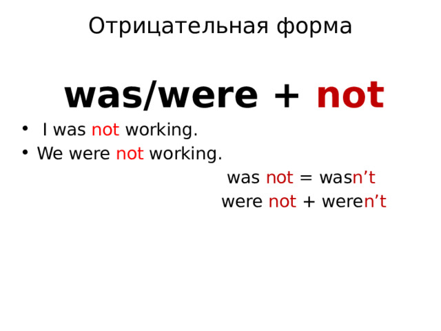 Отрицательная форма  was/were + not  I was not working. We were not working.  was not = was n’t  were not + were n’t 