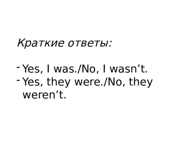 Краткие ответы: Yes, I was./No, I wasn’t. Yes, they were./No, they weren’t. 