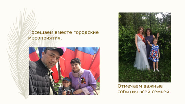 Отмечаем важные события всей семьей. Посещаем вместе городские мероприятия. 