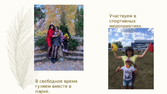 Участвуем в спортивных мероприятиях. В свободное время гуляем вместе в парке. 