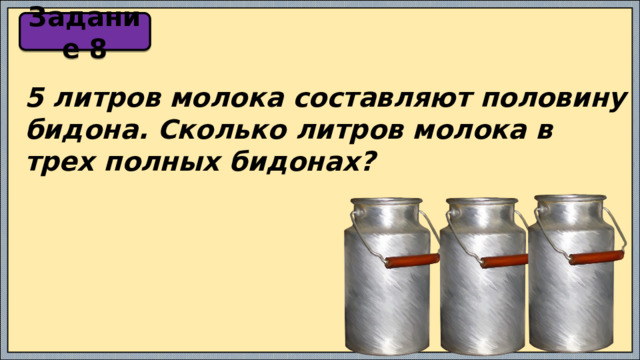 Задание 8 5 литров молока составляют половину бидона. Сколько литров молока в трех полных бидонах? 