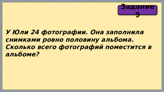 Задание 9 У Юли 24 фотографии. Она заполнила снимками ровно половину альбома. Сколько всего фотографий поместится в альбоме? 