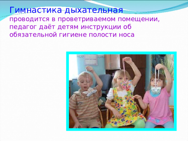 Гимнастика дыхательная  проводится в проветриваемом помещении, педагог даёт детям инструкции об обязательной гигиене полости носа 