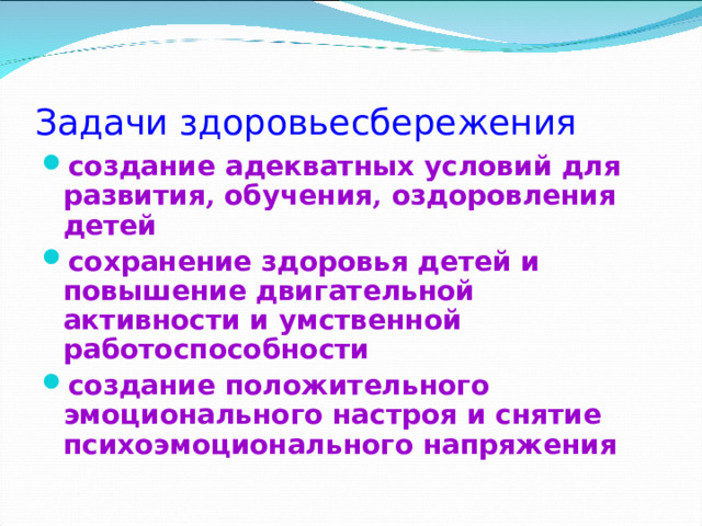 Задачи здоровьесбережения  создание адекватных условий для развития , обучения , оздоровления детей сохранение здоровья детей и повышение двигательной активности и умственной работоспособности создание положительного эмоционального настроя и снятие психоэмоционального напряжения 