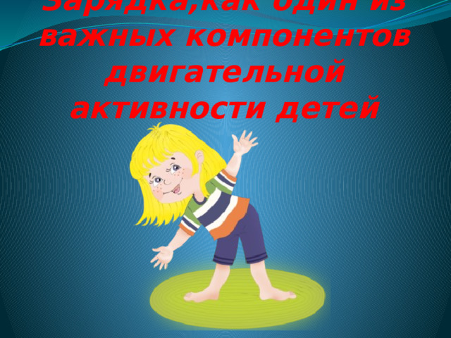 Зарядка,как один из важных компонентов двигательной активности детей 