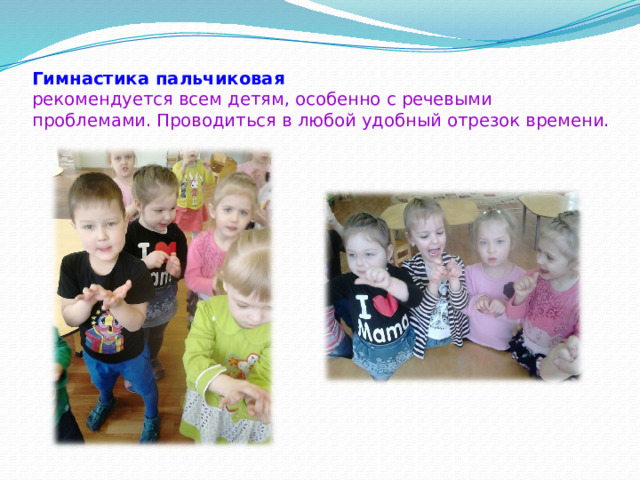 Гимнастика пальчиковая  рекомендуется всем детям, особенно с речевыми проблемами. Проводиться в любой удобный отрезок времени. 