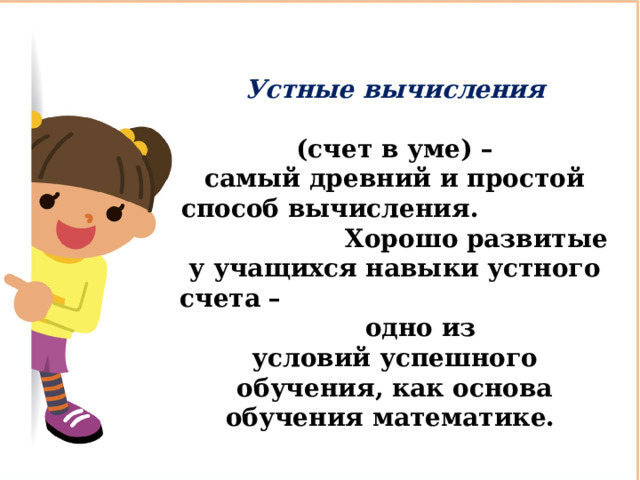 Устные вычисления    (счет в уме) – самый древний и простой способ вычисления. Хорошо развитые у учащихся навыки устного счета – одно из условий успешного обучения, как основа обучения математике. 