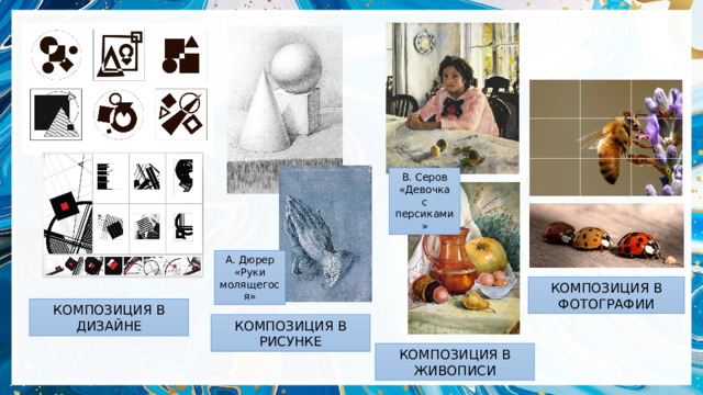 В. Серов «Девочка с персиками» А. Дюрер «Руки молящегося» КОМПОЗИЦИЯ В ФОТОГРАФИИ КОМПОЗИЦИЯ В ДИЗАЙНЕ КОМПОЗИЦИЯ В РИСУНКЕ КОМПОЗИЦИЯ В ЖИВОПИСИ