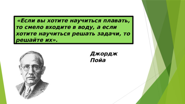  «Если вы хотите научиться плавать, то смело входите в воду, а если хотите научиться решать задачи, то решайте их». Джордж Пойа 