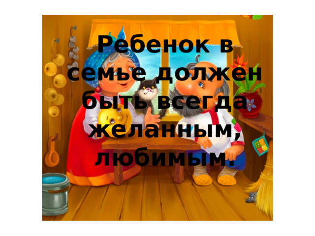 Ребенок в семье должен быть всегда желанным, любимым. 
