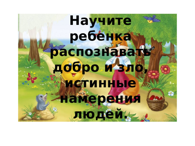 Научите ребенка распознавать добро и зло, истинные намерения людей. 