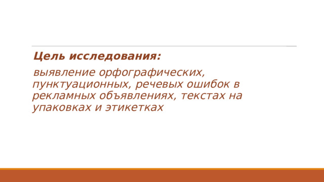 Цель исследования: выявление орфографических, пунктуационных, речевых ошибок в рекламных объявлениях, текстах на упаковках и этикетках 