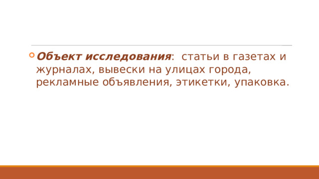 Объект исследования : статьи в газетах и журналах, вывески на улицах города, рекламные объявления, этикетки, упаковка. 