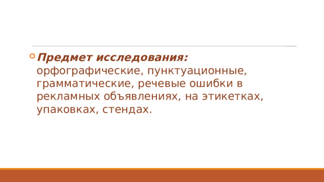 Предмет исследования: орфографические, пунктуационные, грамматические, речевые ошибки в рекламных объявлениях, на этикетках, упаковках, стендах. 