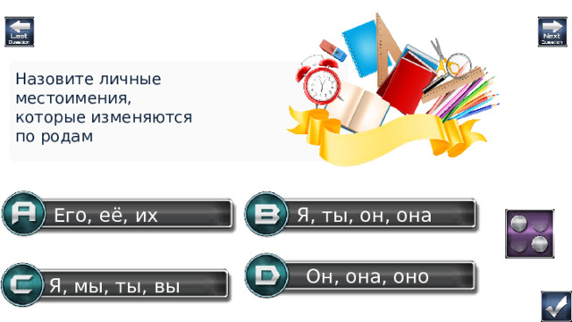 Назовите личные местоимения, которые изменяются по родам Я, ты, он, она Его, её, их Он, она, оно Я, мы, ты, вы Question  