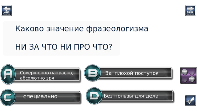 Каково значение фразеологизма НИ ЗА ЧТО НИ ПРО ЧТО? За плохой поступок Совершенно напрасно, абсолютно зря Без пользы для дела специально Это  героический эпос не о победе, а о поражении: об отважном походе  на половцев Question  