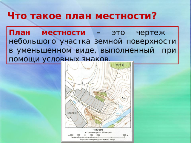 Что такое план местности? План местности – это чертеж небольшого участка земной поверхности в уменьшенном виде, выполненный при помощи условных знаков. 