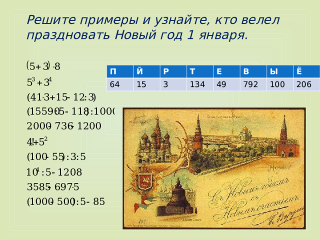Решите примеры и узнайте, кто велел праздновать Новый год 1 января. П Й 64 15 Р Т 3 134 Е В 49 792 Ы Ё 100 206 
