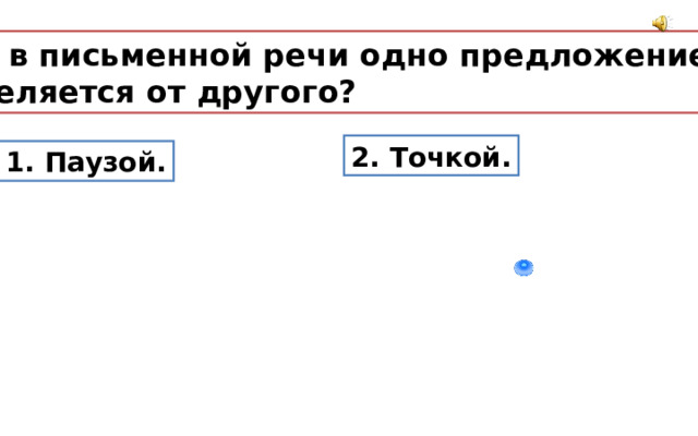 Как в письменной речи одно предложение отделяется от другого? 2. Точкой. 1. Паузой. 