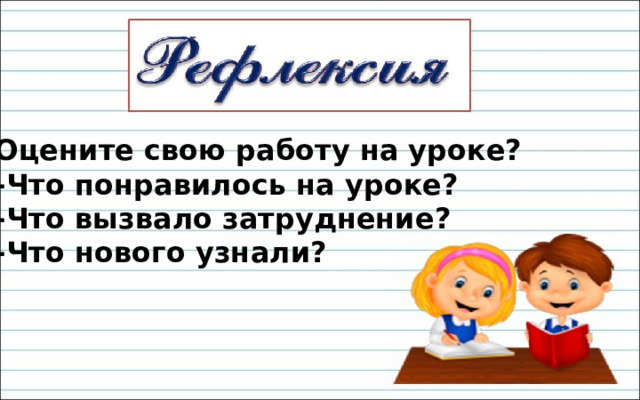 Оцените свою работу на уроке? -Что понравилось на уроке? -Что вызвало затруднение? -Что нового узнали? 