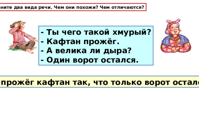 Сравните два вида речи. Чем они похожи? Чем отличаются? - Ты чего такой хмурый? - Кафтан прожёг. - А велика ли дыра? - Один ворот остался. Я прожёг кафтан так, что только ворот остался. 