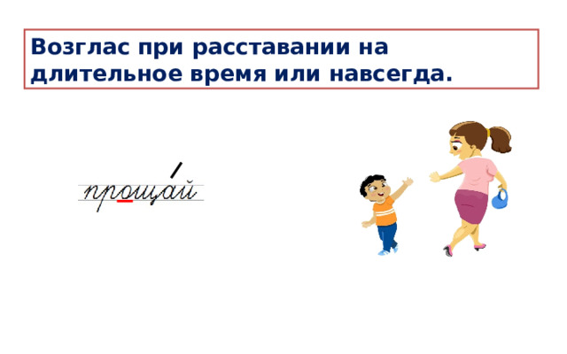 Возглас при расставании на длительное время или навсегда. 