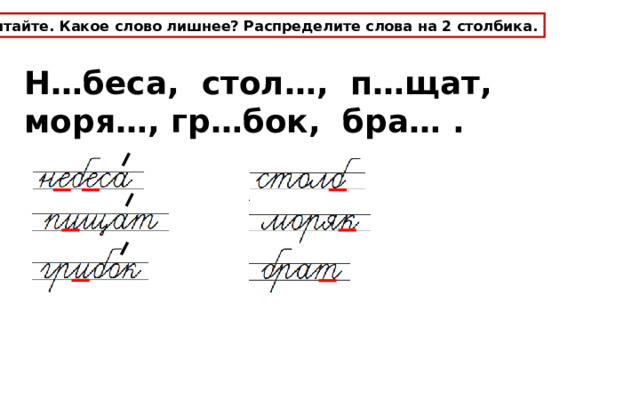 Прочитайте. Какое слово лишнее? Распределите слова на 2 столбика. Н…беса, стол…, п…щат, моря…, гр…бок, бра… . 