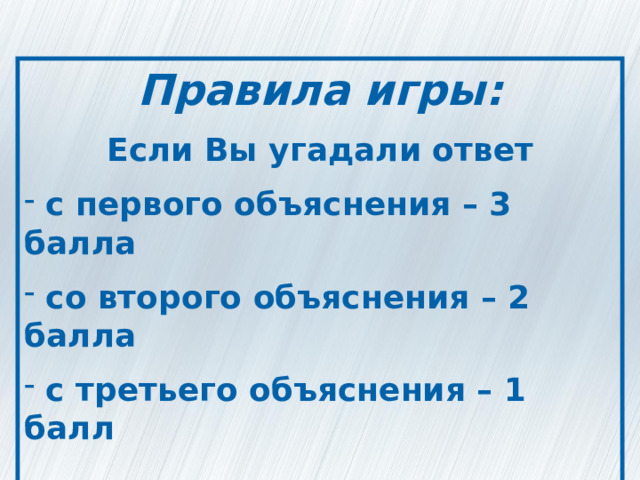 Правила игры: Если Вы угадали ответ  с первого объяснения – 3 балла  со второго объяснения – 2 балла  с третьего объяснения – 1 балл  