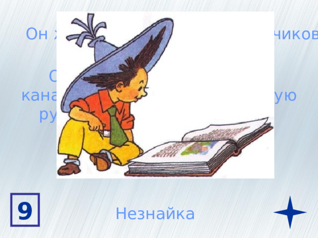 Он живет на улице Колокольчиков Он носит голубую шляпу,  канареечные брюки, оранжевую  рубашку и зеленый галстук Вместе с друзьями он летал на Луну 9 Незнайка 