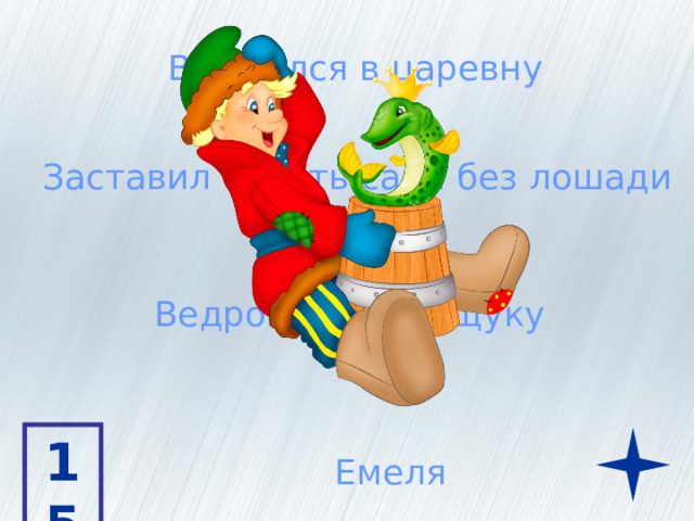 Влюбился в царевну Заставил ездить сани без лошади Ведром поймал щуку 15 Емеля 