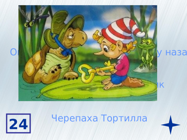 Она живет на дне пруда Она родилась триста лет тому назад Она хранит золотой ключик Черепаха Тортилла 24 