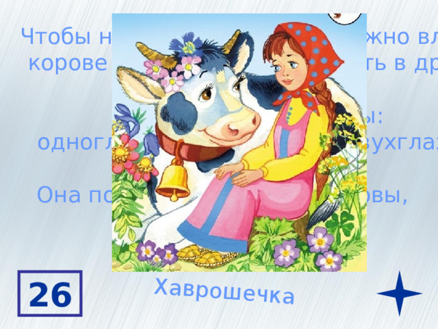 Хаврошечка Чтобы наткать полотна ей нужно влезть корове в одно ушко, а вылезть в другое У нее есть три сестры: одноглазка, трехглазка и двухглазка Она посадила косточки коровы, а выросла яблоня 26 