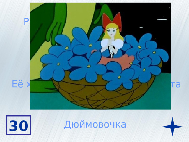 Родилась в чашечке цветка Её рост 2,5 сантиметра Её хотели выдать замуж за крота 30 Дюймовочка 