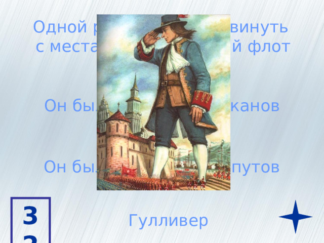 Одной рукой он мог сдвинуть  с места весь вражеский флот Он был в стране великанов Он был в стране лилипутов 32 Гулливер 