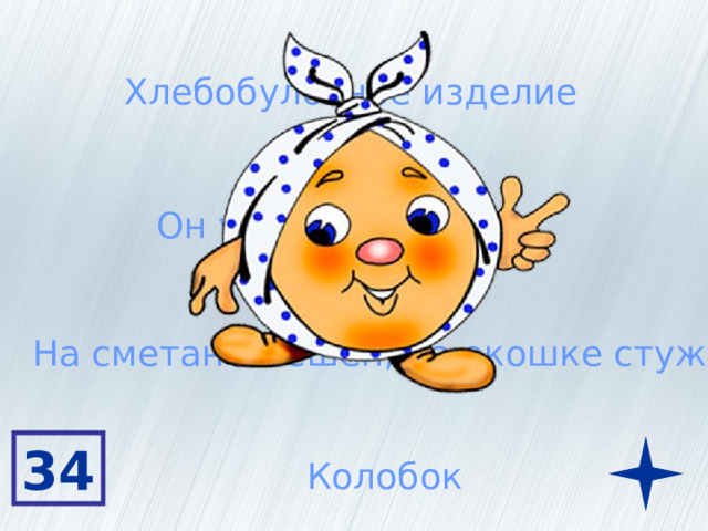 Хлебобулочное изделие Он умел петь песни На сметане мешён, на окошке стужен 34 Колобок 