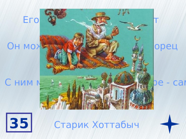 Его возраст более 3000 лет Он может подарить целый дворец С ним можно полетать на ковре - самолете 35 Старик Хоттабыч 