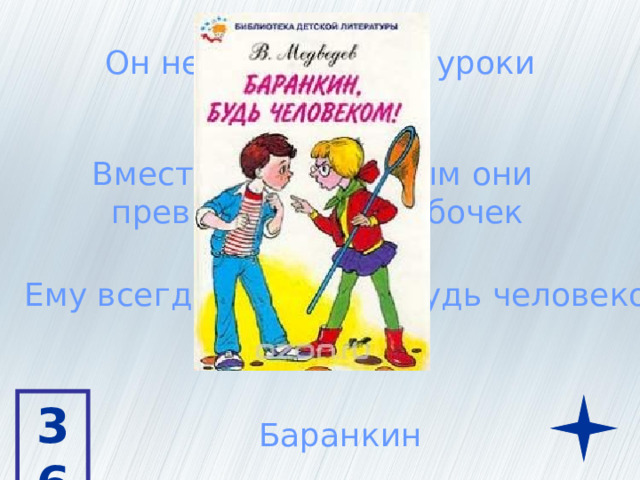 Он не любил учить уроки Вместе с Малининым они превратились в бабочек Ему всегда говорили: Будь человеком 36 Баранкин 
