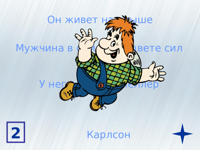 Он живет на крыше Мужчина в самом расцвете сил У него есть пропеллер 2 Карлсон 