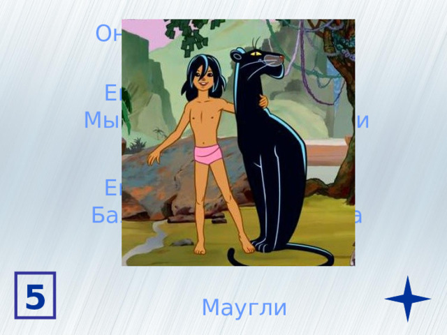 Он живет в джунглях Его любимая фраза:  Мы с тобой одной крови Его друзья Медведь  Балу и пантера Багира 5 Маугли 
