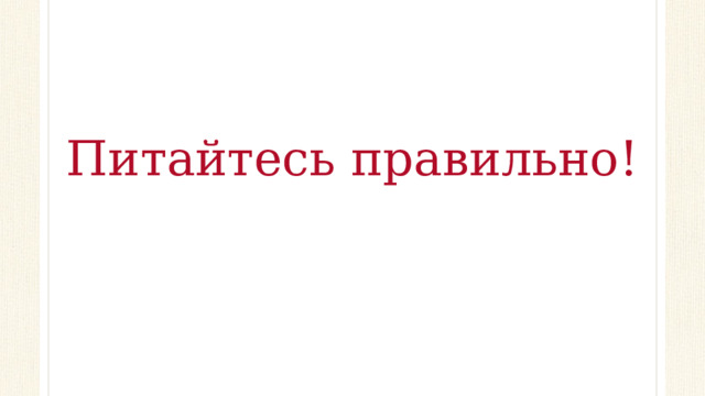 Питайтесь правильно!   