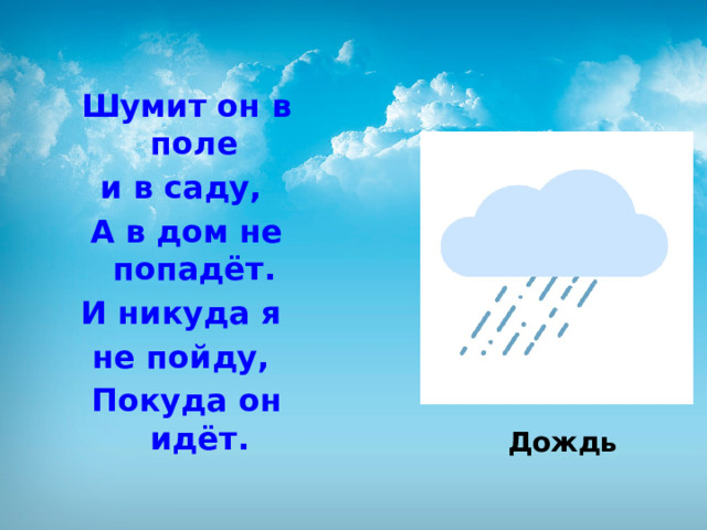 Шумит он в поле и в саду, А в дом не попадёт. И никуда я не пойду, Покуда он идёт.    Дождь 
