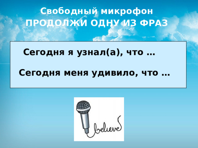 Свободный микрофон ПРОДОЛЖИ ОДНУ ИЗ ФРАЗ   Сегодня я узнал ( а ) , что …   Сегодня меня удивило, что …  