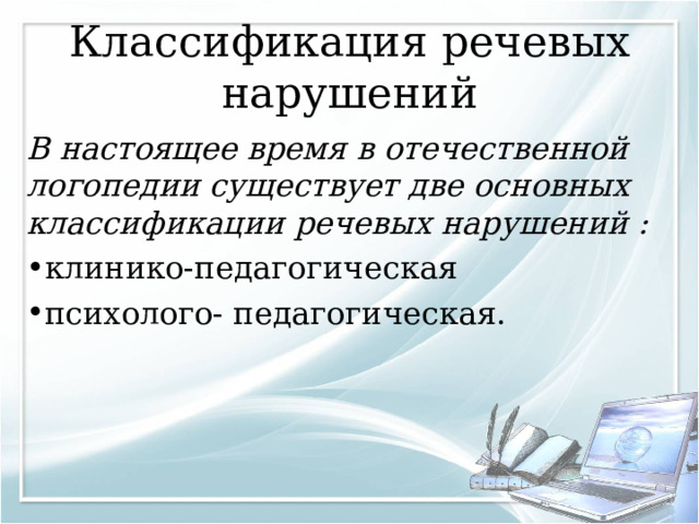 Классификация речевых нарушений В настоящее время в отечественной логопедии существует две основных классификации речевых нарушений : клинико-педагогическая психолого- педагогическая.  